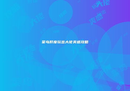 菜鸟肝度玩出大佬爽感攻略