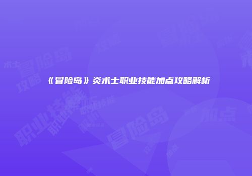 《冒险岛》炎术士职业技能加点攻略解析