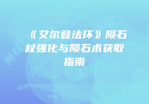 《艾尔登法环》陨石杖强化与陨石术获取指南