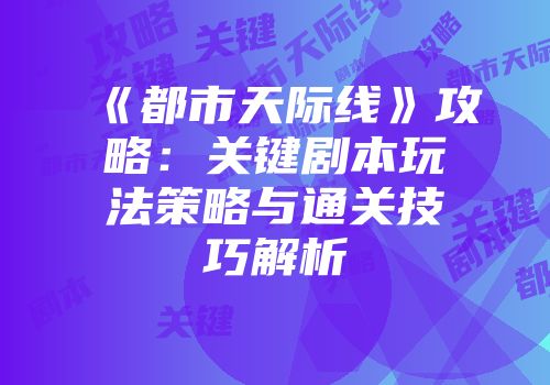 《都市天际线》攻略：关键剧本玩法策略与通关技巧解析