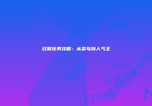 日常任务攻略：从菜鸟到人气王