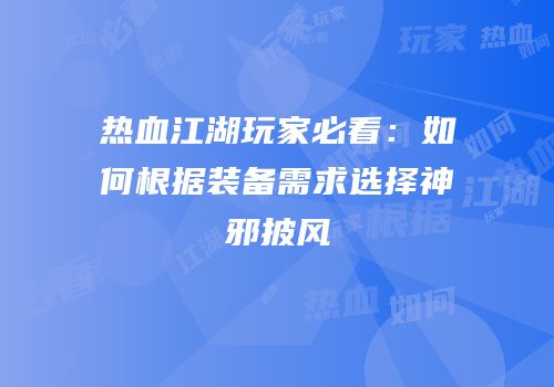 热血江湖玩家必看:如何根据装备需求选择神邪披风