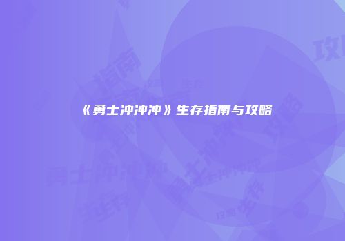 《勇士冲冲冲》生存指南与攻略