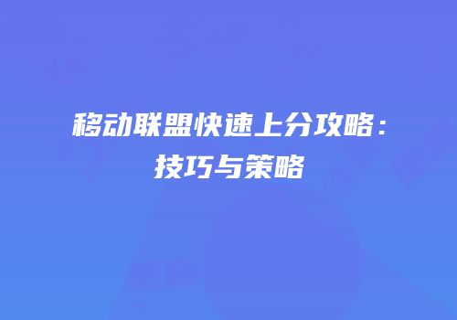 移动联盟快速上分攻略：技巧与策略
