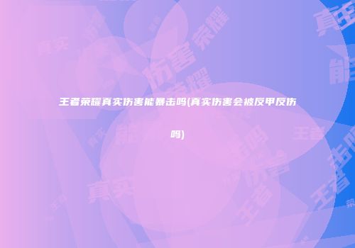 王者荣耀真实伤害能暴击吗(真实伤害会被反甲反伤吗)