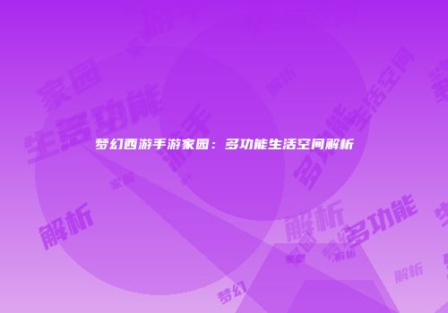 梦幻西游手游家园：多功能生活空间解析