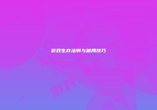 游戏生存法则与破局技巧