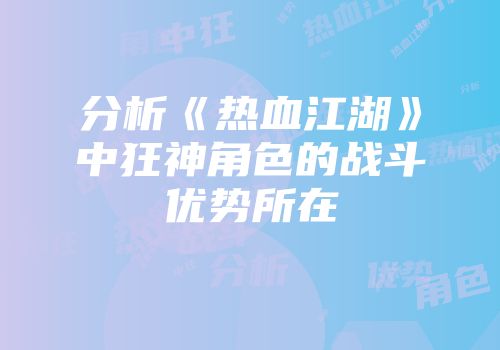 分析《热血江湖》中狂神角色的战斗优势所在