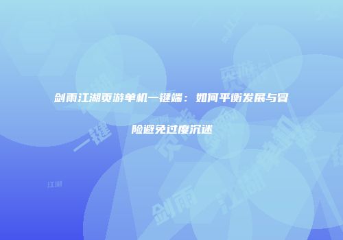 剑雨江湖页游单机一键端：如何平衡发展与冒险避免过度沉迷