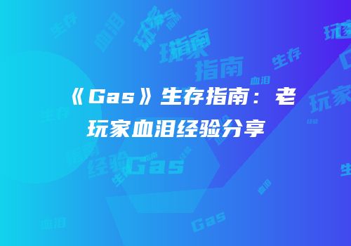 《Gas》生存指南：老玩家血泪经验分享