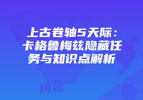 上古卷轴5天际：卡格鲁梅兹隐藏任务与知识点解析