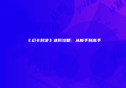 《幻卡对决》进阶攻略：从新手到高手