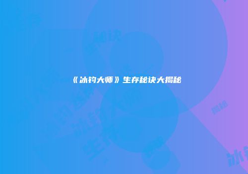 《冰钓大师》生存秘诀大揭秘