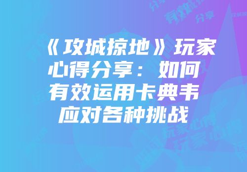 《攻城掠地》玩家心得分享：如何有效运用卡典韦应对各种挑战