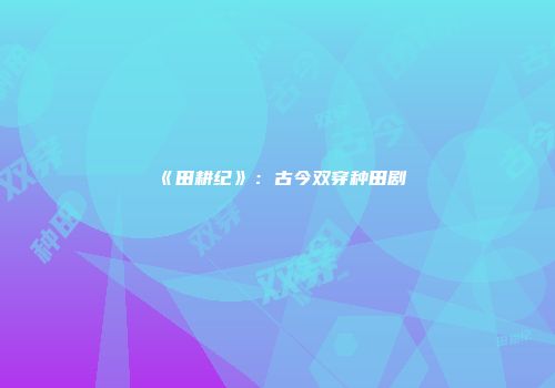 《田耕纪》：古今双穿种田剧