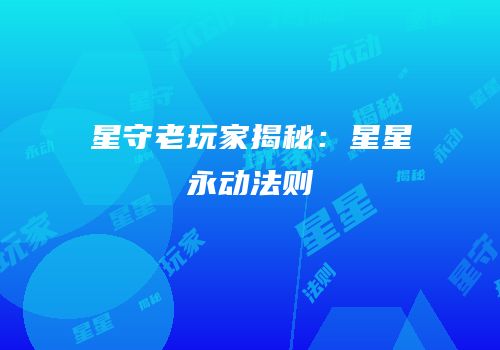 星守老玩家揭秘：星星永动法则