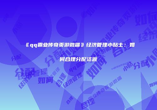 《qq霸业传奇页游微端》经济管理小贴士：如何合理分配资源