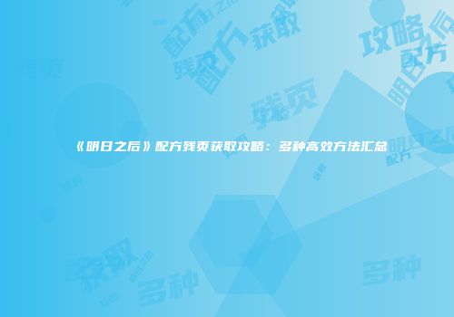 《明日之后》配方残页获取攻略：多种高效方法汇总