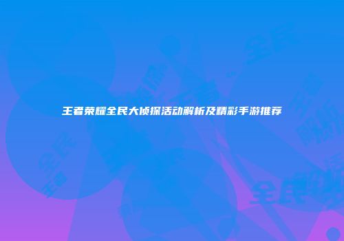 王者荣耀全民大侦探活动解析及精彩手游推荐