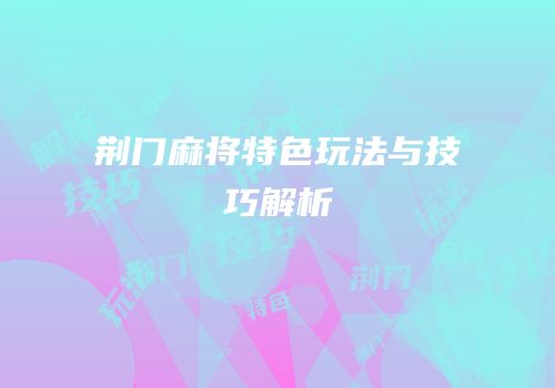 荆门麻将特色玩法与技巧解析