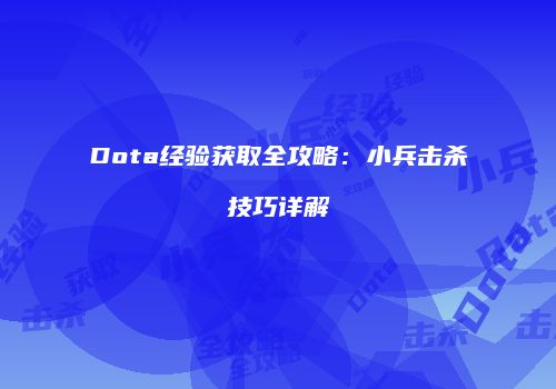 Dota经验获取全攻略：小兵击杀技巧详解