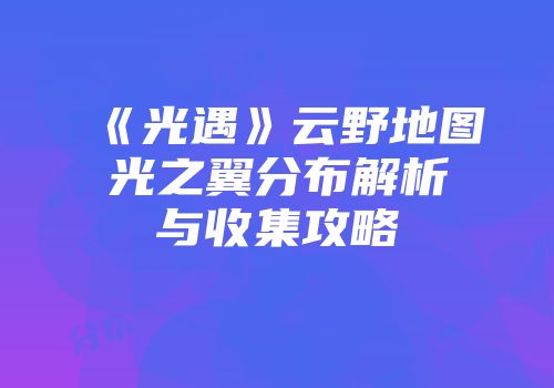 《光遇》云野地图光之翼分布解析与收集攻略