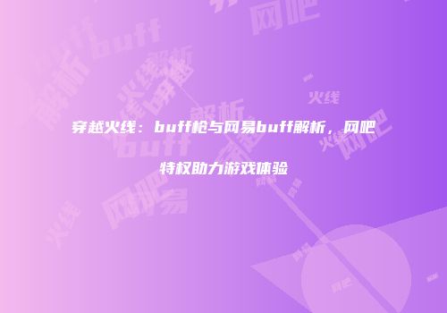 穿越火线：buff枪与网易buff解析，网吧特权助力游戏体验