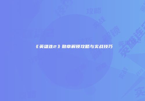 《英雄连2》勋章解锁攻略与实战技巧