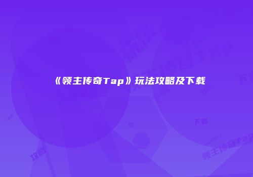 《领主传奇Tap》玩法攻略及下载