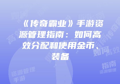 《传奇霸业》手游资源管理指南：如何高效分配和使用金币、装备