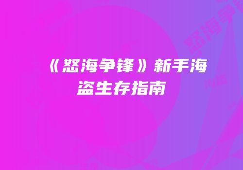 《怒海争锋》新手海盗生存指南