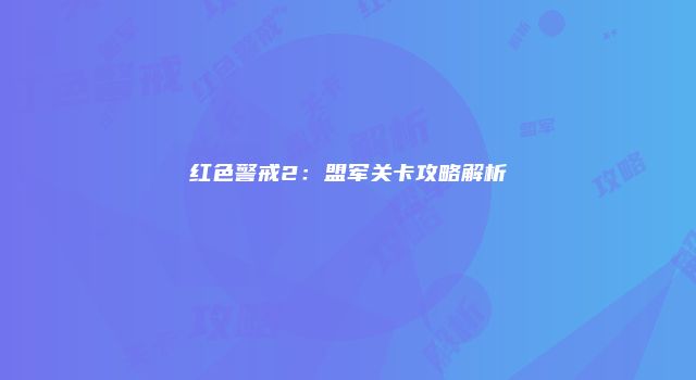 红色警戒2：盟军关卡攻略解析