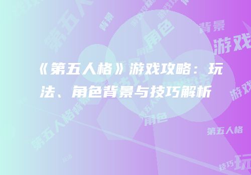 《第五人格》游戏攻略：玩法、角色背景与技巧解析