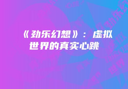 《劲乐幻想》：虚拟世界的真实心跳