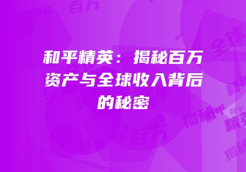 和平精英：揭秘百万资产与全球收入背后的秘密