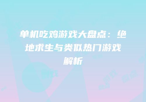 单机吃鸡游戏大盘点：绝地求生与类似热门游戏解析