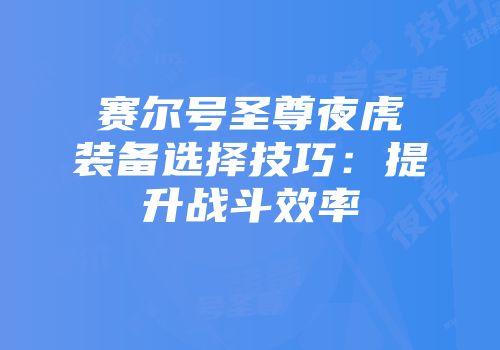 赛尔号圣尊夜虎装备选择技巧：提升战斗效率