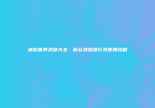 迷你世界武器大全：粉丝武器排行及使用攻略