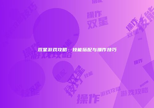 双星游戏攻略：技能搭配与操作技巧