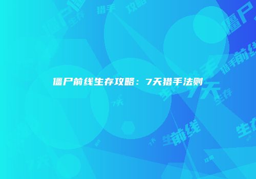 僵尸前线生存攻略：7天猎手法则