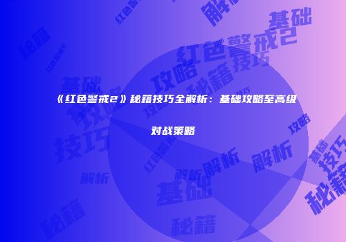 《红色警戒2》秘籍技巧全解析：基础攻略至高级对战策略