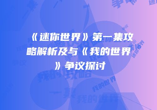《迷你世界》第一集攻略解析及与《我的世界》争议探讨
