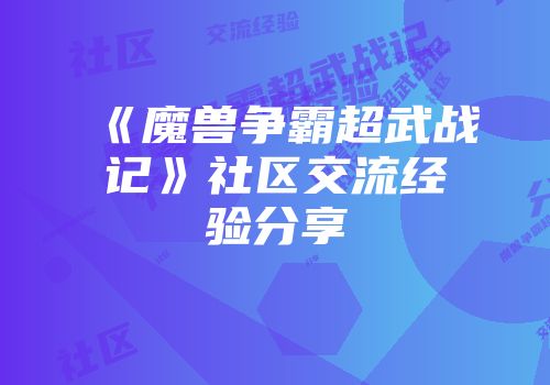 《魔兽争霸超武战记》社区交流经验分享