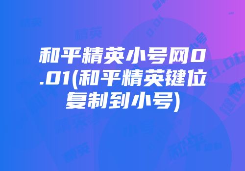和平精英小号网0.01(和平精英键位复制到小号)