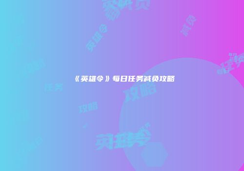 《英雄令》每日任务减负攻略