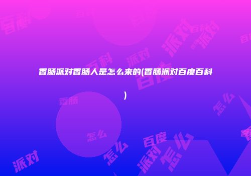 香肠派对香肠人是怎么来的(香肠派对百度百科)