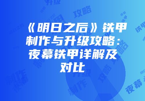 《明日之后》铁甲制作与升级攻略：夜幕铁甲详解及对比