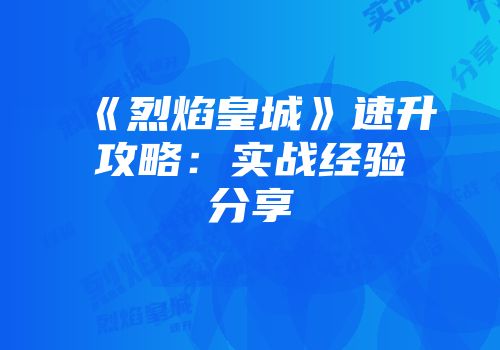 《烈焰皇城》速升攻略：实战经验分享