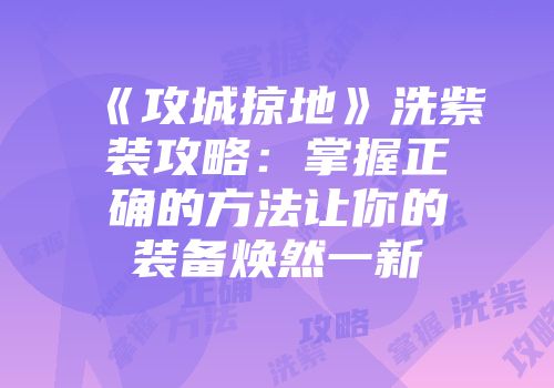 《攻城掠地》洗紫装攻略：掌握正确的方法让你的装备焕然一新
