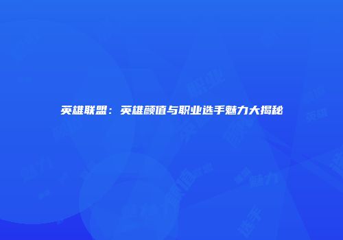 英雄联盟：英雄颜值与职业选手魅力大揭秘